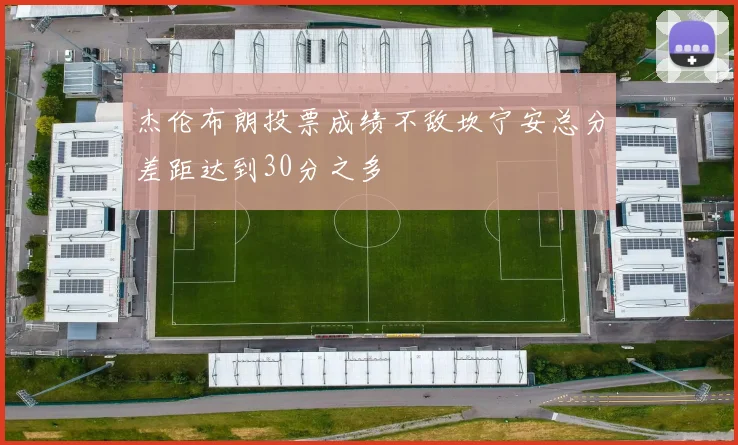 杰伦布朗投票成绩不敌坎宁安总分差距达到30分之多