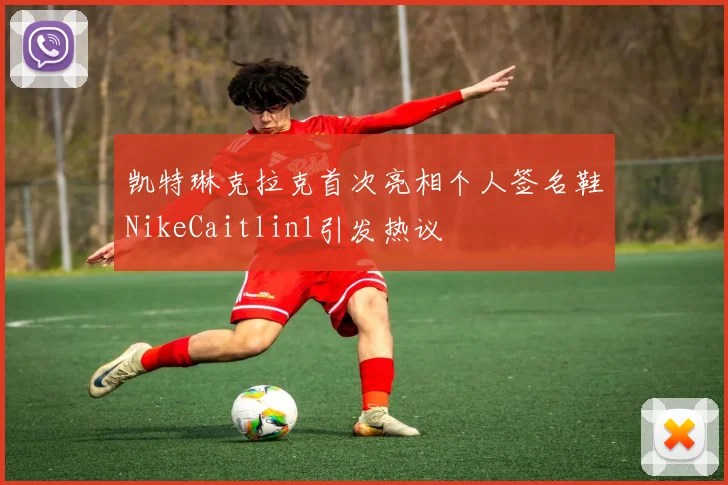 凯特琳克拉克首次亮相个人签名鞋NikeCaitlin1引发热议