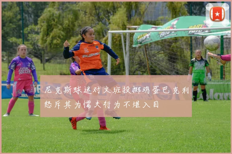 尼克斯球迷对文班投掷鸡蛋巴克利怒斥其为懦夫行为不堪入目