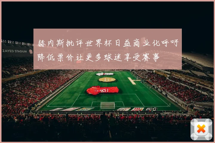 赫内斯批评世界杯日益商业化呼吁降低票价让更多球迷享受赛事