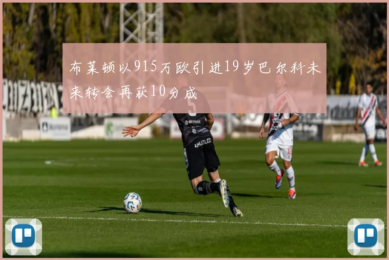 布莱顿以915万欧引进19岁巴尔科未来转会再获10分成